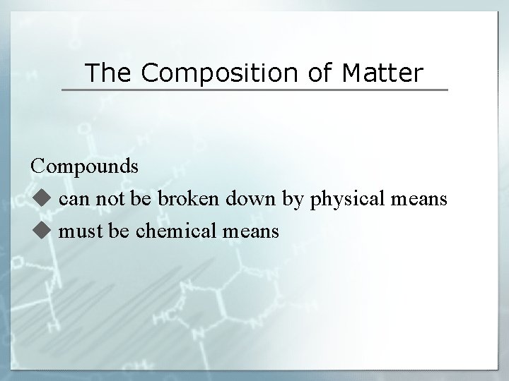 The Composition of Matter Compounds u can not be broken down by physical means