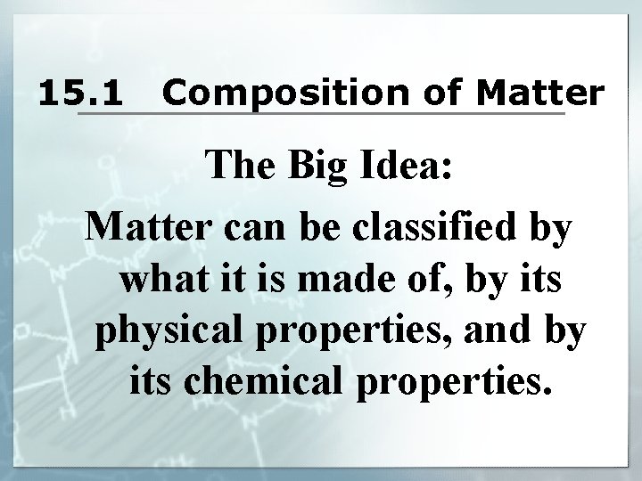 15. 1 Composition of Matter The Big Idea: Matter can be classified by what