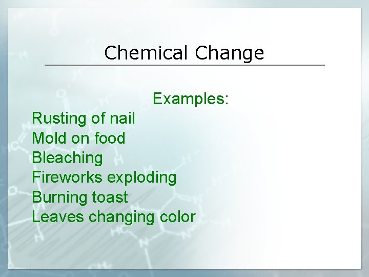 Chemical Change Examples: Rusting of nail Mold on food Bleaching Fireworks exploding Burning toast