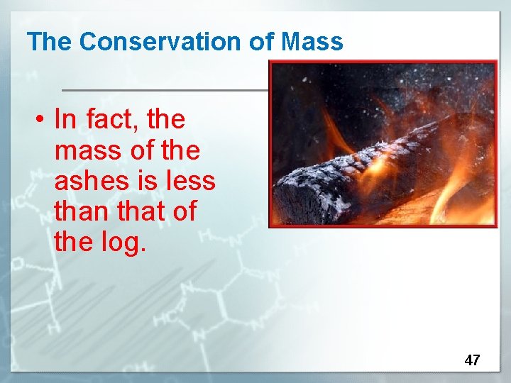 The Conservation of Mass • In fact, the mass of the ashes is less