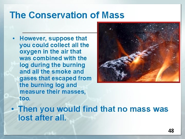 The Conservation of Mass • However, suppose that you could collect all the oxygen