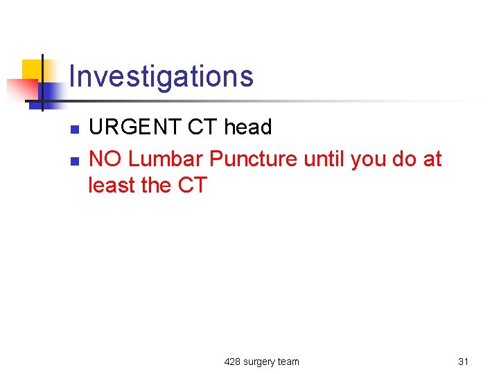 Investigations n n URGENT CT head NO Lumbar Puncture until you do at least