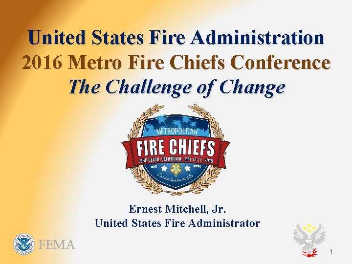 United States Fire Administration 2016 Metro Fire Chiefs Conference The Challenge of Change Ernest