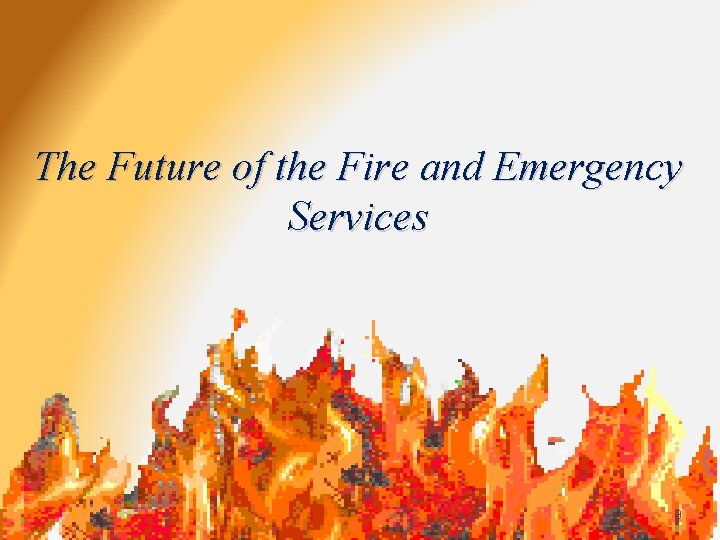 The Future of the Fire and Emergency Services 9 