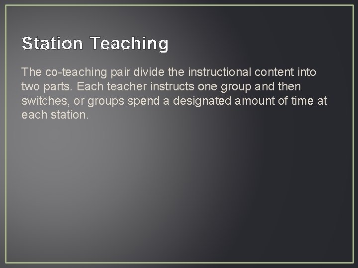 Station Teaching The co-teaching pair divide the instructional content into two parts. Each teacher