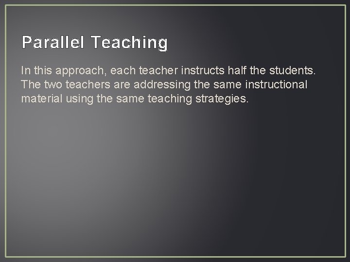 Parallel Teaching In this approach, each teacher instructs half the students. The two teachers