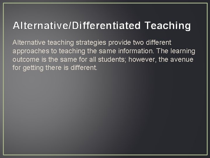Alternative/Differentiated Teaching Alternative teaching strategies provide two different approaches to teaching the same information.