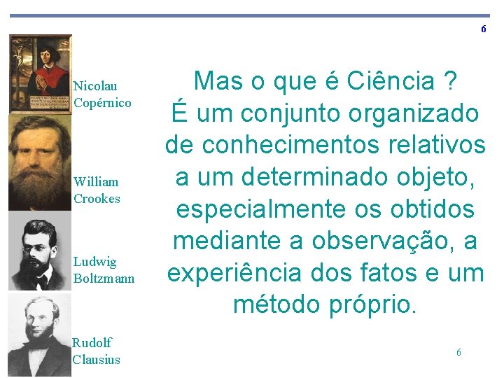 6 Nicolau Copérnico William Crookes Ludwig Boltzmann Rudolf Clausius Mas o que é Ciência