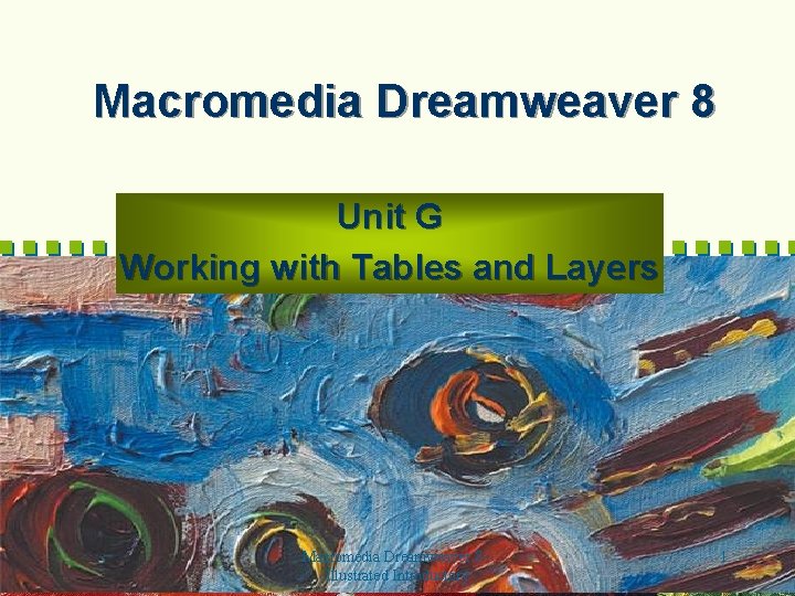 Macromedia Dreamweaver 8 Unit G Working with Tables and Layers Macromedia Dreamweaver 8 -Illustrated