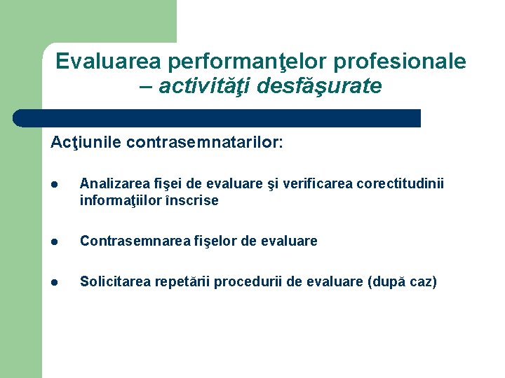 Evaluarea performanţelor profesionale – activităţi desfăşurate Acţiunile contrasemnatarilor: l Analizarea fişei de evaluare şi