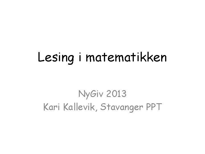 Lesing i matematikken Ny. Giv 2013 Kari Kallevik, Stavanger PPT 