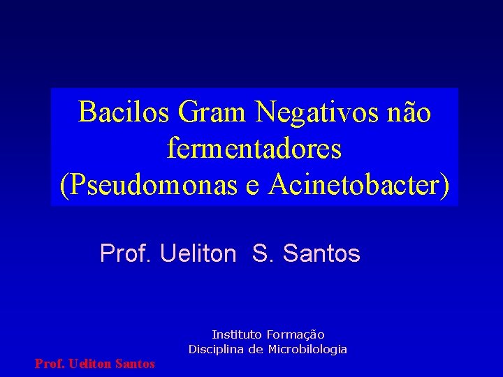 Bacilos Gram Negativos não fermentadores (Pseudomonas e Acinetobacter) Prof. Ueliton S. Santos Prof. Ueliton