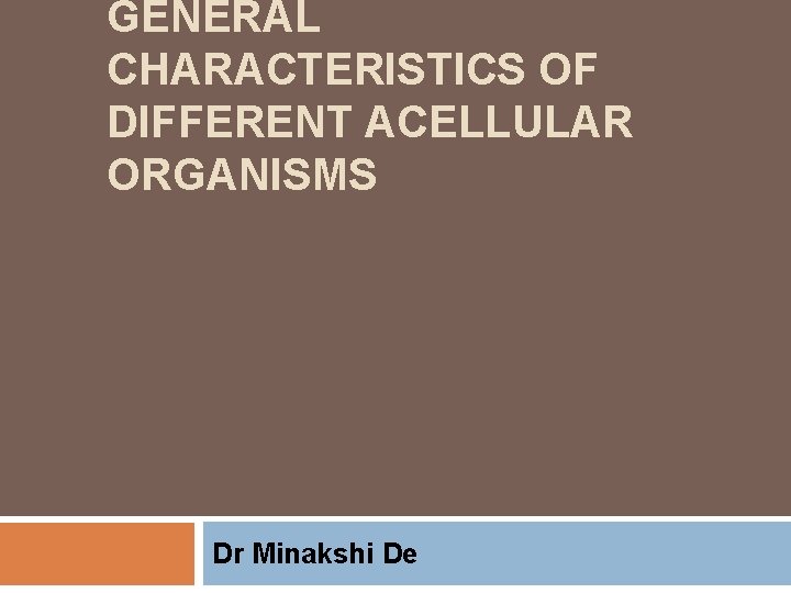 GENERAL CHARACTERISTICS OF DIFFERENT ACELLULAR ORGANISMS Dr Minakshi De 
