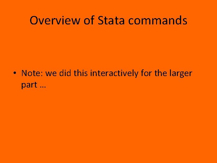 Overview of Stata commands • Note: we did this interactively for the larger part