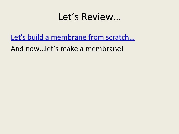 Let’s Review… Let's build a membrane from scratch… And now…let’s make a membrane! 