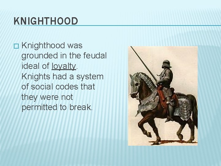 KNIGHTHOOD � Knighthood was grounded in the feudal ideal of loyalty. Knights had a