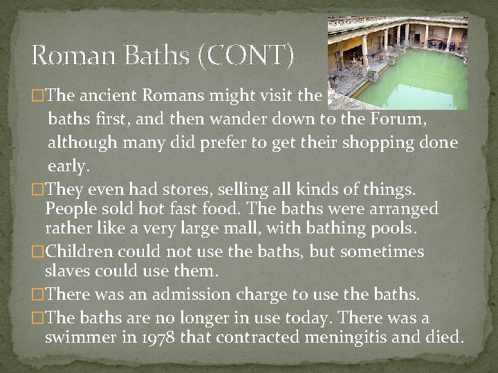 Roman Baths (CONT) �The ancient Romans might visit the baths first, and then wander