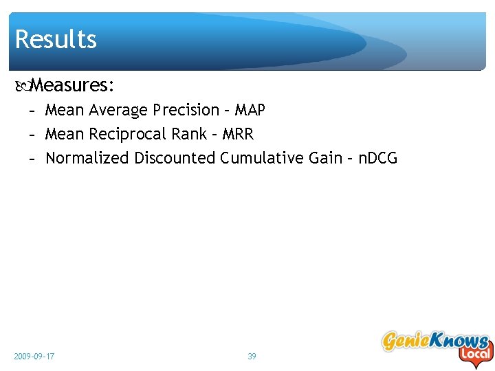 Results Measures: - Mean Average Precision – MAP - Mean Reciprocal Rank – MRR