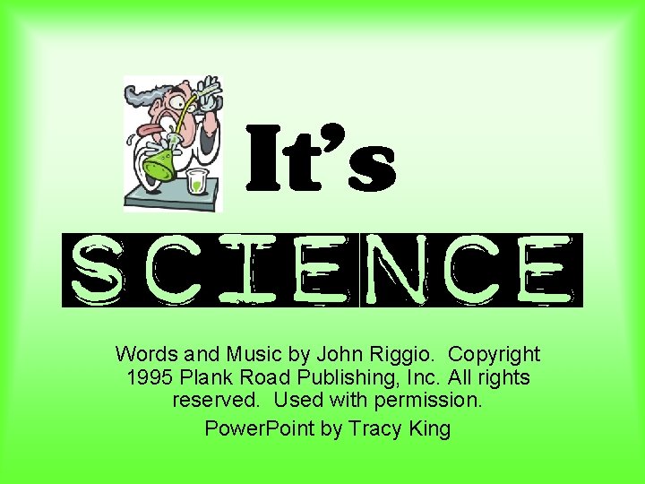 It’s Science Words and Music by John Riggio. Copyright 1995 Plank Road Publishing, Inc.