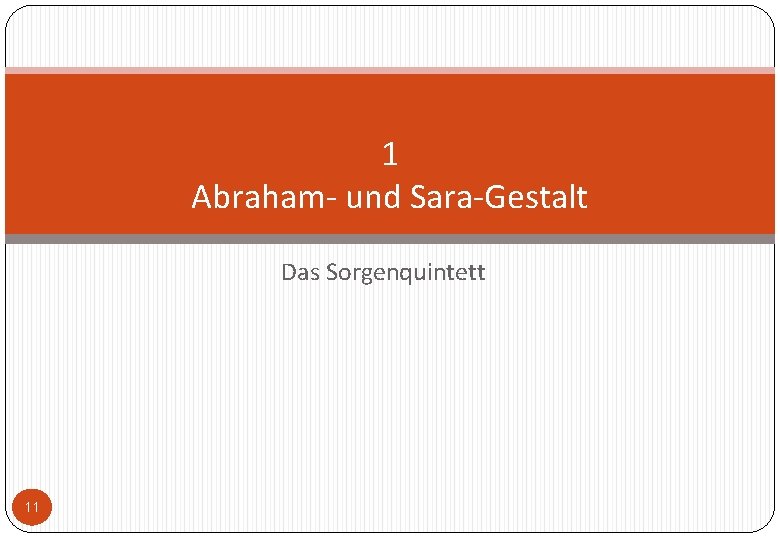 1 Abraham- und Sara-Gestalt Das Sorgenquintett 11 