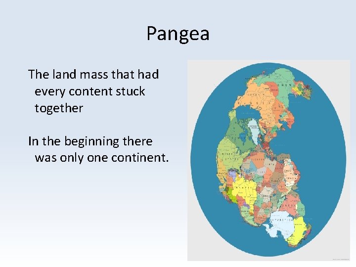 Pangea The land mass that had every content stuck together In the beginning there
