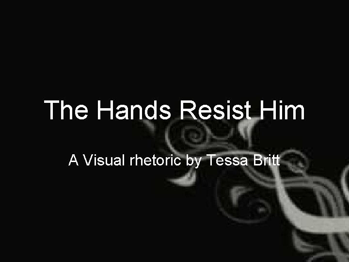 The Hands Resist Him A Visual rhetoric by Tessa Britt 