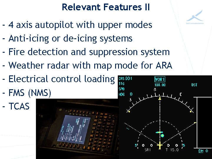 Relevant Features II - 4 axis autopilot with upper modes Anti-icing or de-icing systems