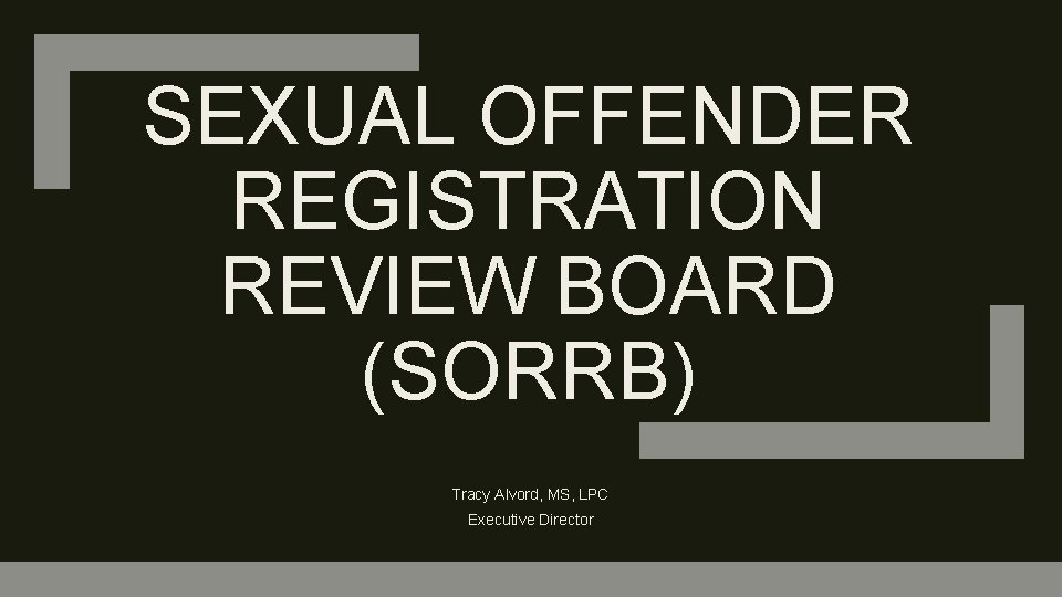 SEXUAL OFFENDER REGISTRATION REVIEW BOARD (SORRB) Tracy Alvord, MS, LPC Executive Director 