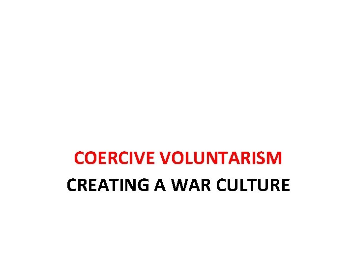 COERCIVE VOLUNTARISM CREATING A WAR CULTURE 