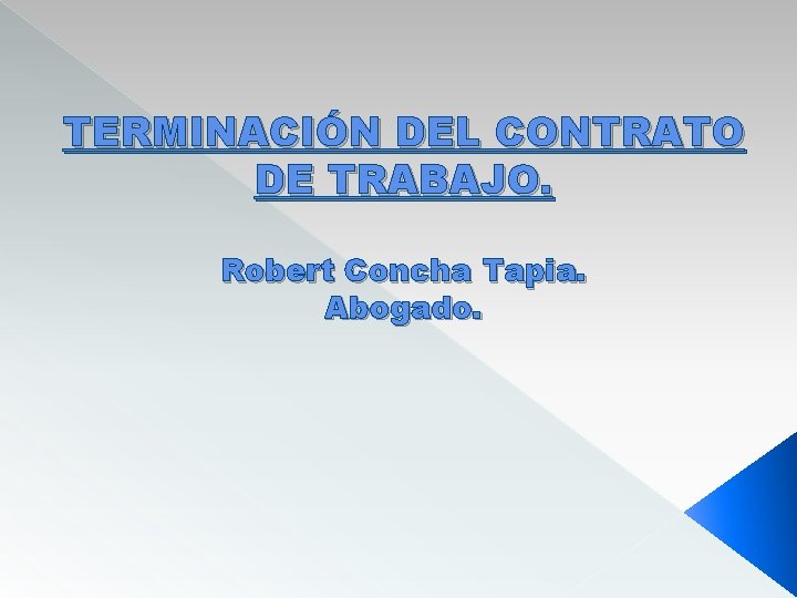 TERMINACIÓN DEL CONTRATO DE TRABAJO. Robert Concha Tapia. Abogado. 