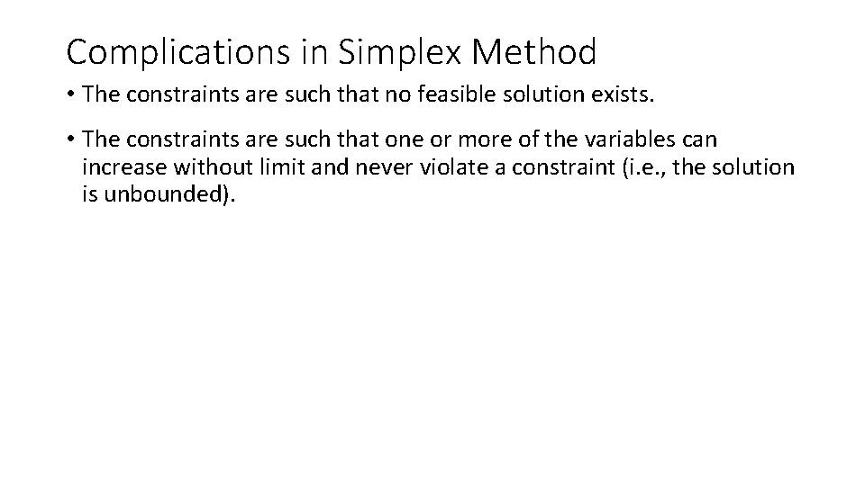 Complications in Simplex Method • The constraints are such that no feasible solution exists.