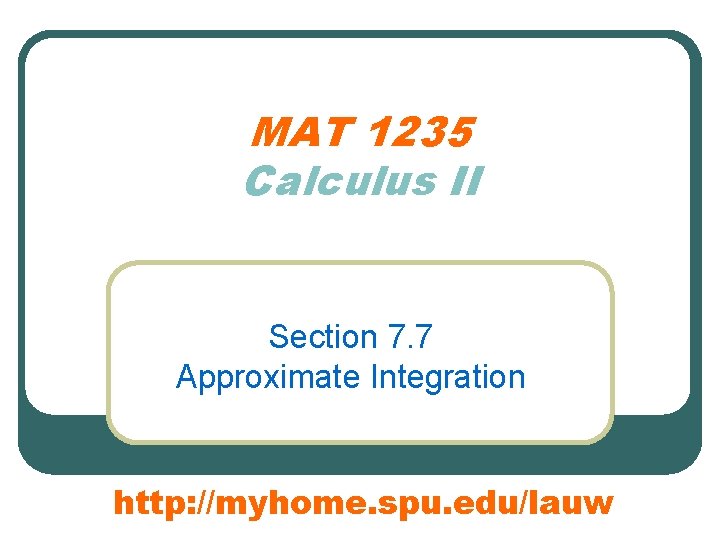 MAT 1235 Calculus II Section 7. 7 Approximate Integration http: //myhome. spu. edu/lauw 