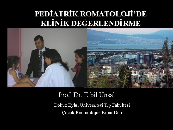 PEDİATRİK ROMATOLOJİ’DE KLİNİK DEĞERLENDİRME Prof. Dr. Erbil Ünsal Dokuz Eylül Üniversitesi Tıp Fakültesi Çocuk