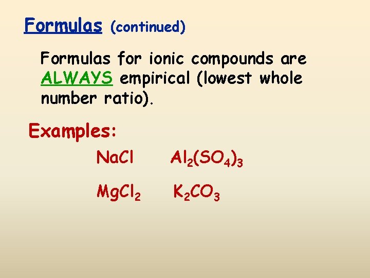 Formulas (continued) Formulas for ionic compounds are ALWAYS empirical (lowest whole number ratio). Examples: