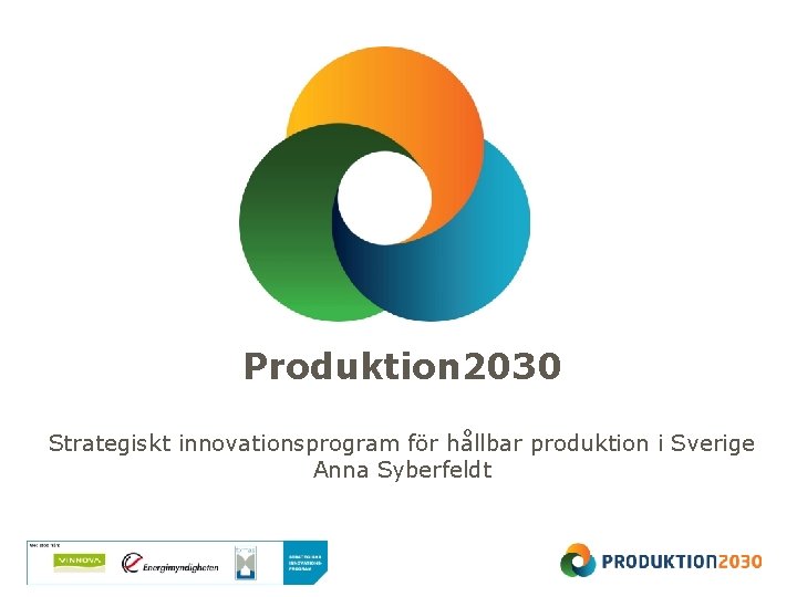 Produktion 2030 Strategiskt innovationsprogram för hållbar produktion i Sverige Anna Syberfeldt 
