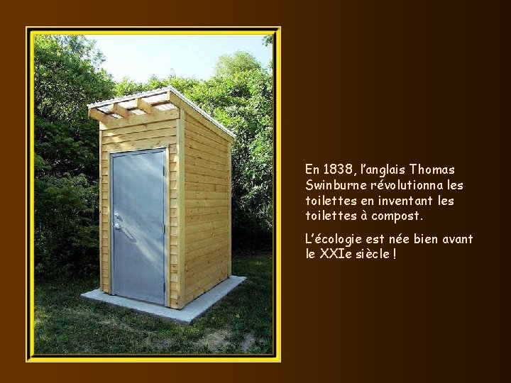 En 1838, l’anglais Thomas Swinburne révolutionna les toilettes en inventant les toilettes à compost.