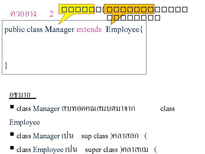 ตวอยาง 2 public class Manager extends Employee{ ������������ } อธบาย § class Manager สบทอดคณสมบตมาจาก