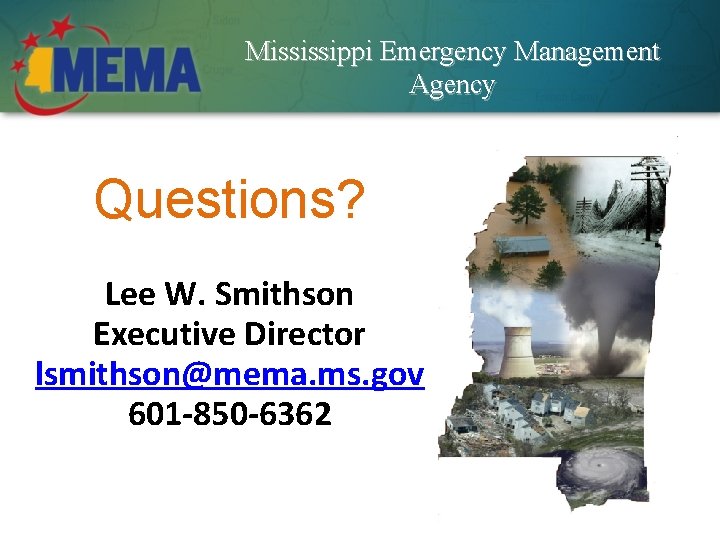 Mississippi Emergency Management Agency Questions? Lee W. Smithson Executive Director lsmithson@mema. ms. gov 601