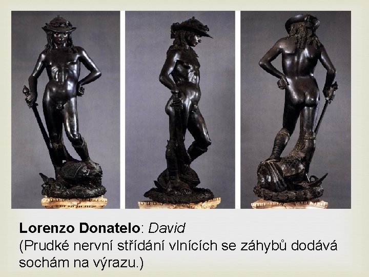 Lorenzo Donatelo: David (Prudké nervní střídání vlnících se záhybů dodává sochám na výrazu. )