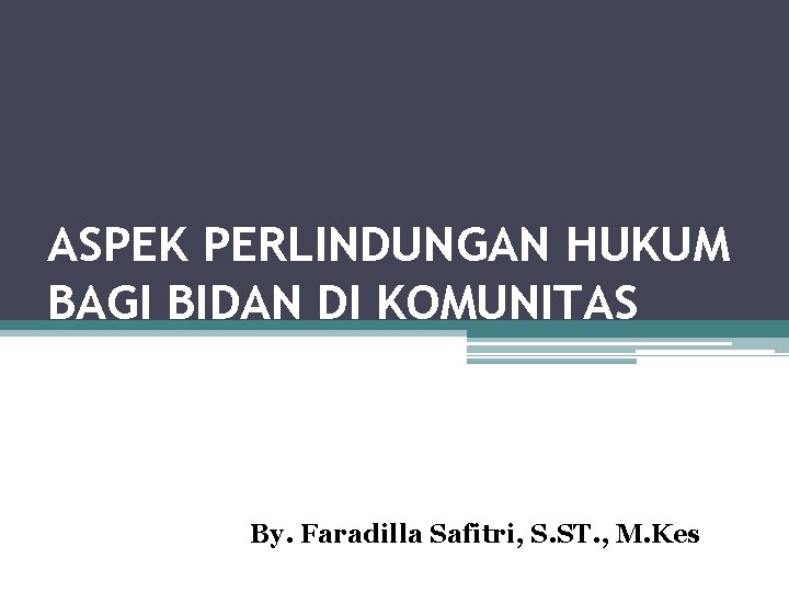 ASPEK PERLINDUNGAN HUKUM BAGI BIDAN DI KOMUNITAS By. Faradilla Safitri, S. ST. , M.