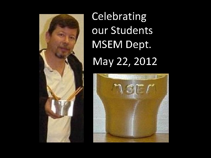 Celebrating our Students MSEM Dept. May 22, 2012 