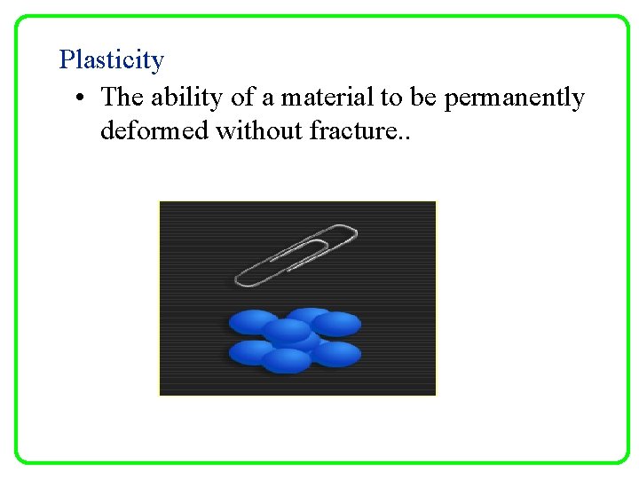 Plasticity • The ability of a material to be permanently deformed without fracture. .