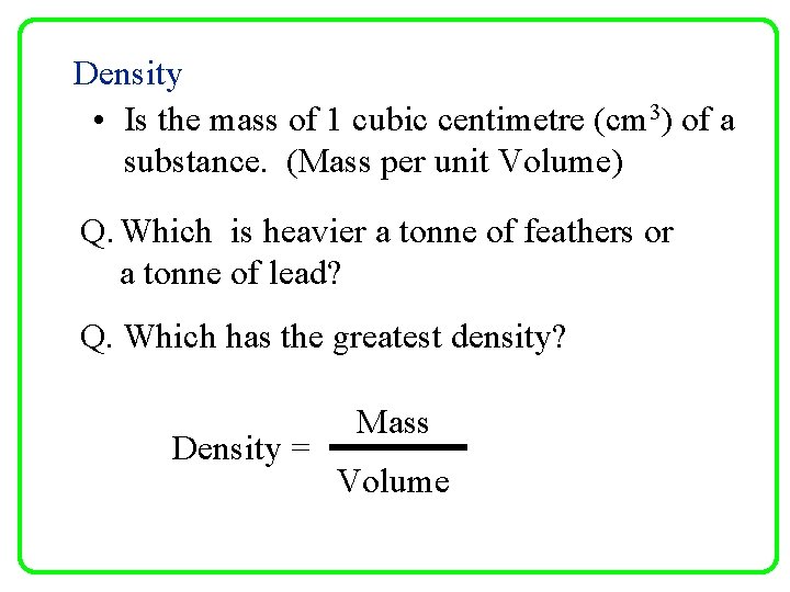 Density • Is the mass of 1 cubic centimetre (cm 3) of a substance.