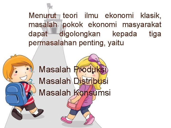 Menurut teori ilmu ekonomi klasik, masalah pokok ekonomi masyarakat dapat digolongkan kepada tiga permasalahan