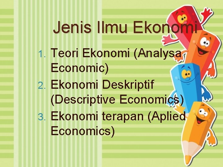 Jenis Ilmu Ekonomi Teori Ekonomi (Analysa Economic) 2. Ekonomi Deskriptif (Descriptive Economics) 3. Ekonomi