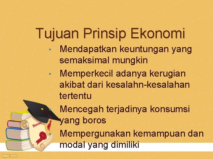 Tujuan Prinsip Ekonomi Mendapatkan keuntungan yang semaksimal mungkin • Memperkecil adanya kerugian akibat dari