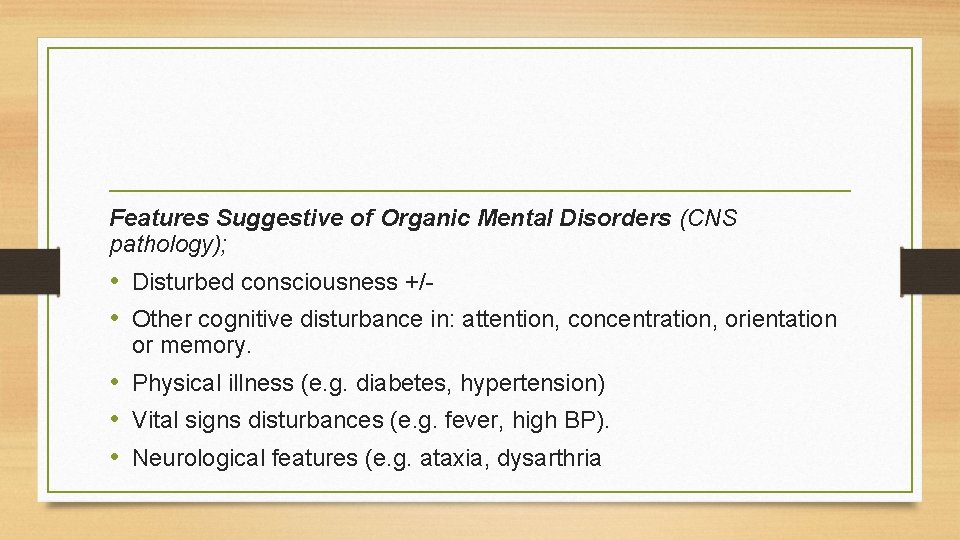 Features Suggestive of Organic Mental Disorders (CNS pathology); • Disturbed consciousness +/ • Other