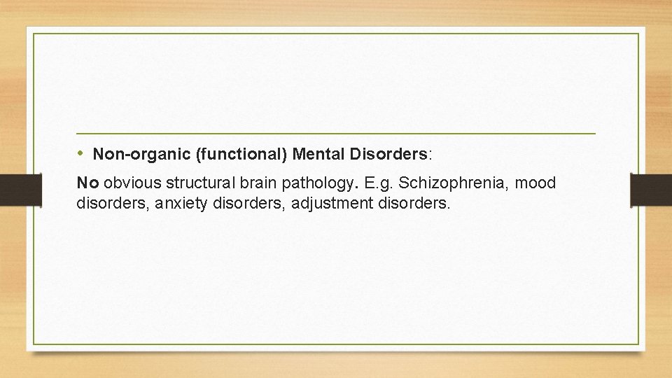  • Non-organic (functional) Mental Disorders: No obvious structural brain pathology. E. g. Schizophrenia,