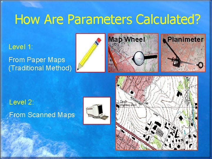 How Are Parameters Calculated? Level 1: From Paper Maps (Traditional Method) Level 2: From