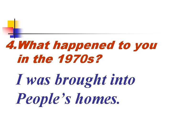 4. What happened to you in the 1970 s? I was brought into People’s